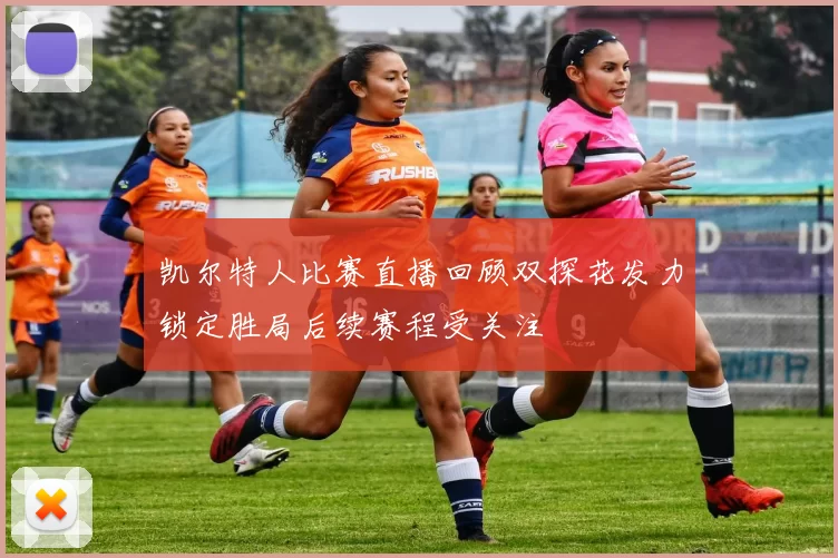 凯尔特人比赛直播回顾双探花发力锁定胜局后续赛程受关注