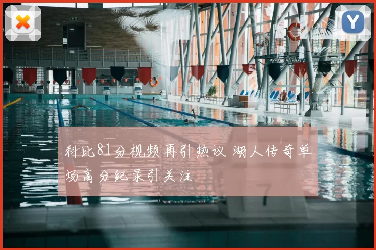 科比81分视频再引热议 湖人传奇单场高分纪录引关注