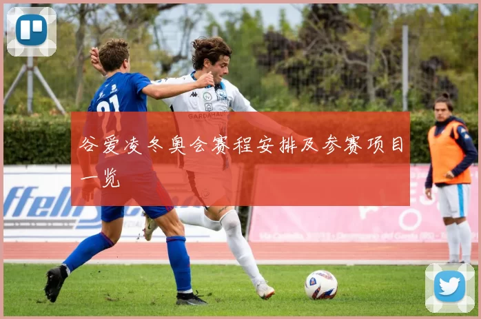 谷爱凌冬奥会赛程安排及参赛项目一览