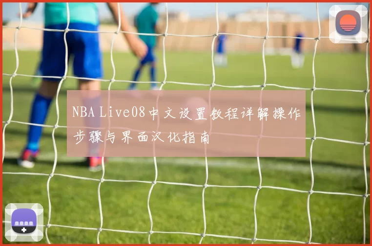 NBA Live08中文设置教程详解操作步骤与界面汉化指南