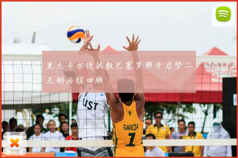里杰卡尔德执教巴塞罗那开启梦二王朝历程回顾