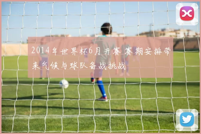 2014年世界杯6月开赛 赛期安排带来气候与球队备战挑战