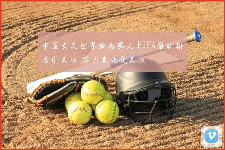 中国女足世界排名第几 FIFA最新排名引关注 实力变化受关注
