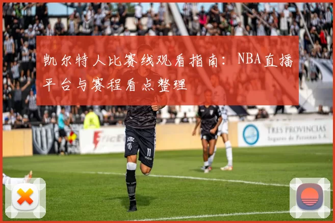 凯尔特人比赛线观看指南：NBA直播平台与赛程看点整理