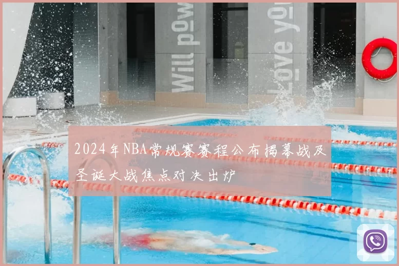 2024年NBA常规赛赛程公布揭幕战及圣诞大战焦点对决出炉