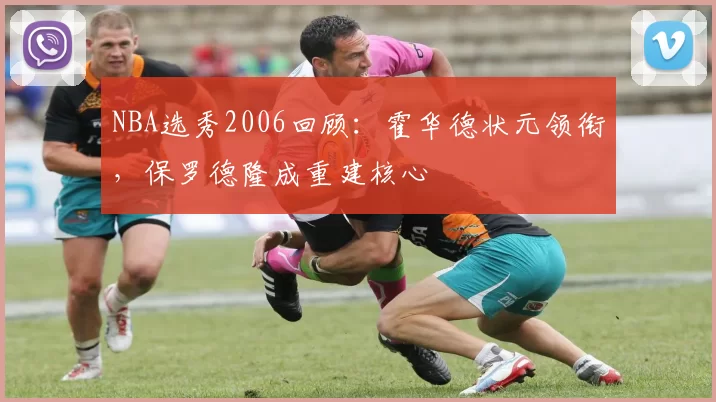 NBA选秀2006回顾:霍华德状元领衔,保罗德隆成重建核心