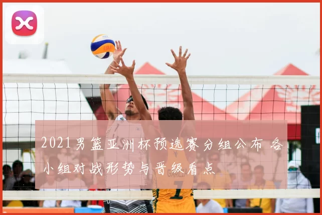 2021男篮亚洲杯预选赛分组公布 各小组对战形势与晋级看点