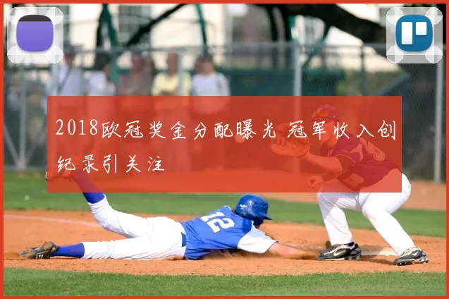 2018欧冠奖金分配曝光 冠军收入创纪录引关注