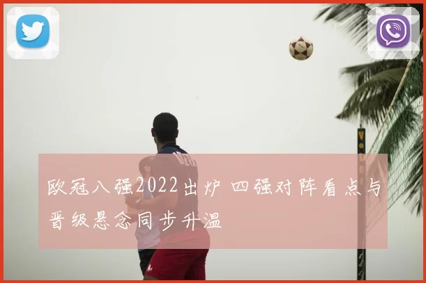 欧冠八强2022出炉 四强对阵看点与晋级悬念同步升温