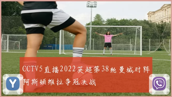 CCTV5直播2022英超第38轮曼城对阵阿斯顿维拉争冠决战