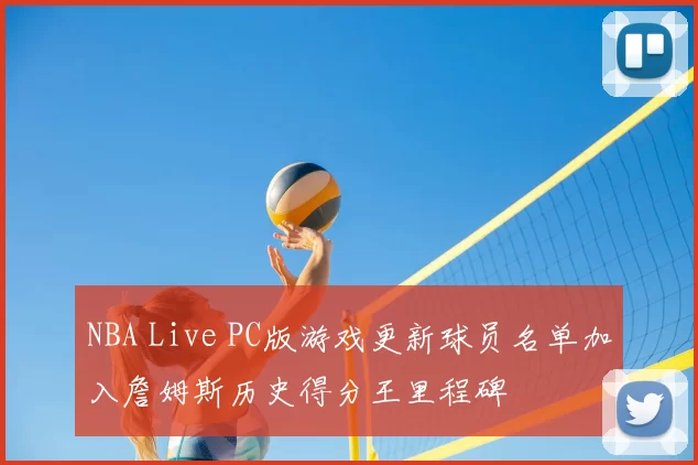 NBA Live PC版游戏更新球员名单加入詹姆斯历史得分王里程碑