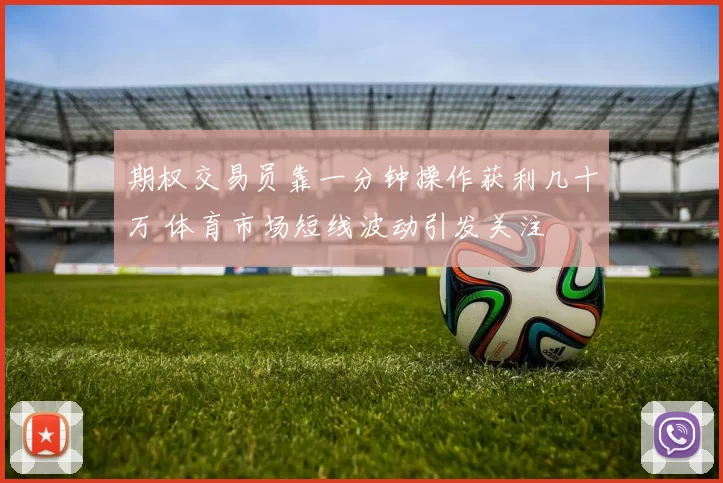 期权交易员靠一分钟操作获利几十万 体育市场短线波动引发关注