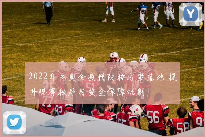 2022年冬奥会疫情防控方案落地 提升观赛秩序与安全保障机制