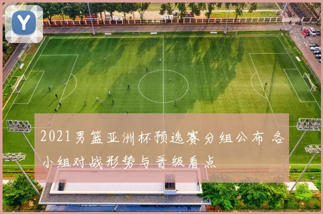 2021男篮亚洲杯预选赛分组公布 各小组对战形势与晋级看点