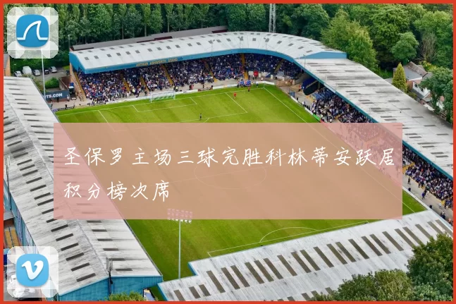 圣保罗主场三球完胜科林蒂安跃居积分榜次席