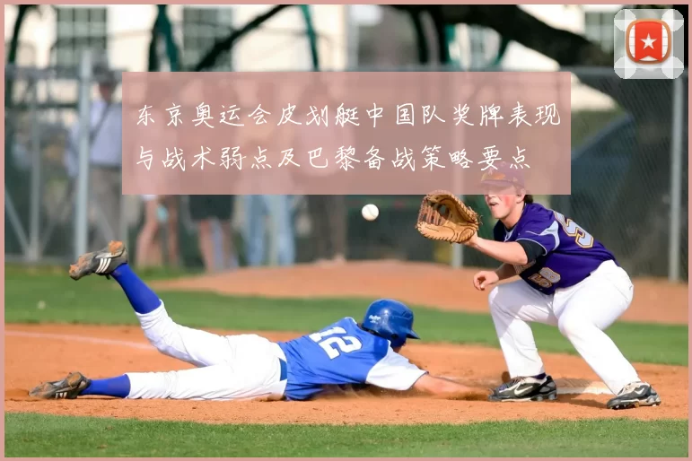 东京奥运会皮划艇中国队奖牌表现与战术弱点及巴黎备战策略要点