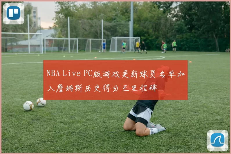 NBA Live PC版游戏更新球员名单加入詹姆斯历史得分王里程碑