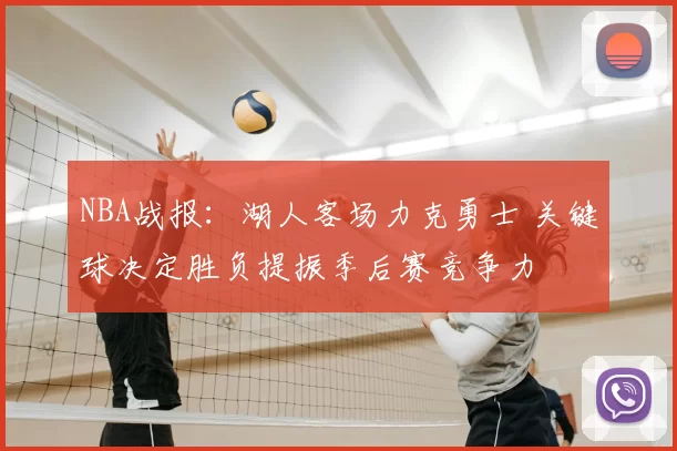 NBA战报:湖人客场力克勇士 关键球决定胜负提振季后赛竞争力