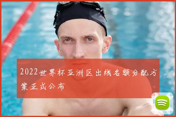2022世界杯亚洲区出线名额分配方案正式公布