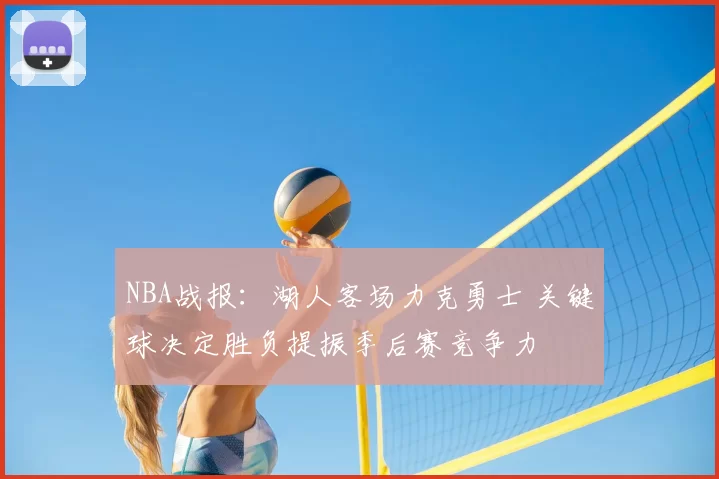 NBA战报：湖人客场力克勇士 关键球决定胜负提振季后赛竞争力