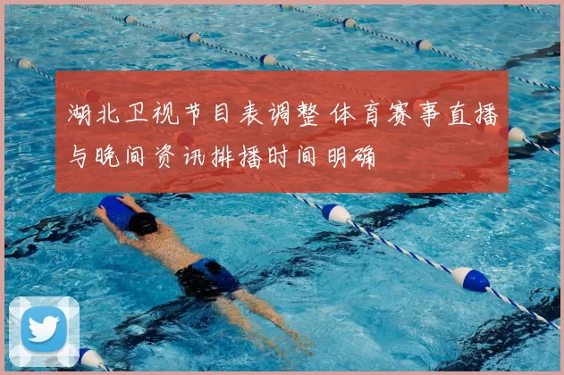 湖北卫视节目表调整 体育赛事直播与晚间资讯排播时间明确
