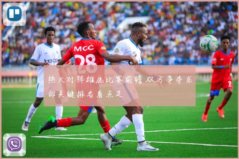 热火对阵雄鹿比赛前瞻 双方争夺东部关键排名看点足