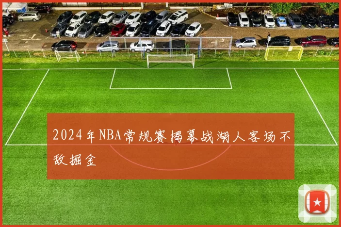2024年NBA常规赛揭幕战湖人客场不敌掘金