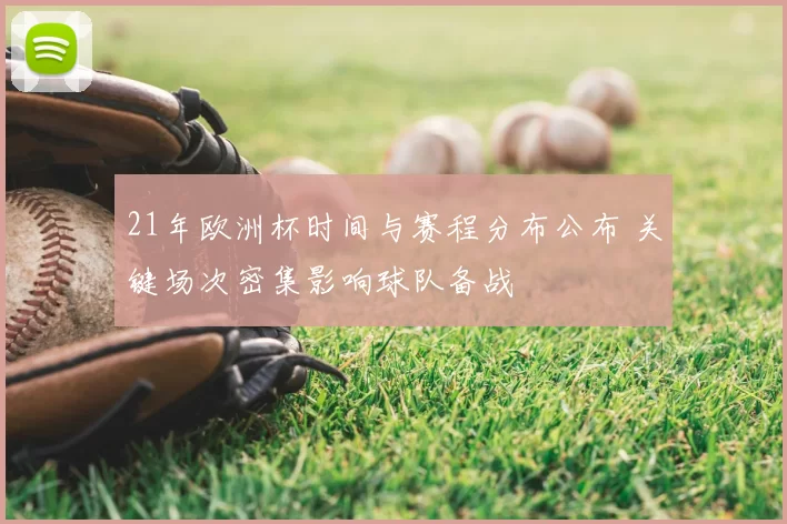 21年欧洲杯时间与赛程分布公布 关键场次密集影响球队备战