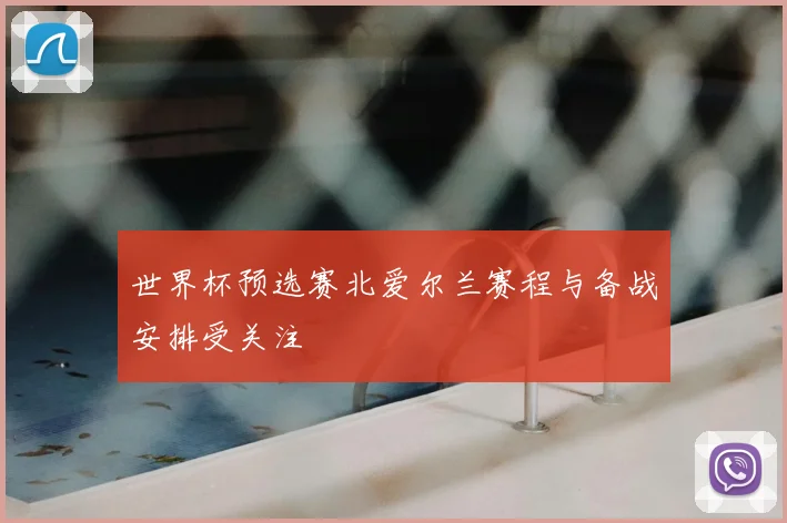 世界杯预选赛北爱尔兰赛程与备战安排受关注