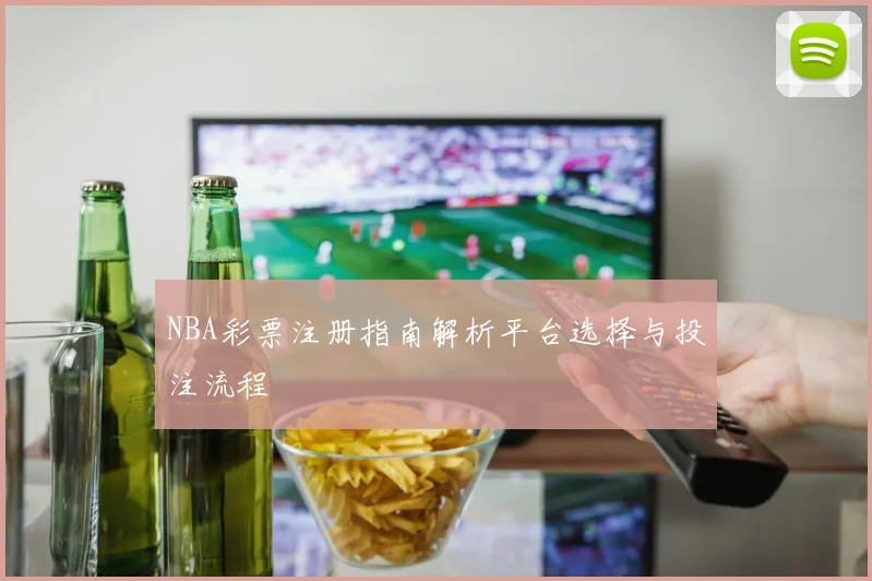 NBA彩票注册指南解析平台选择与投注流程