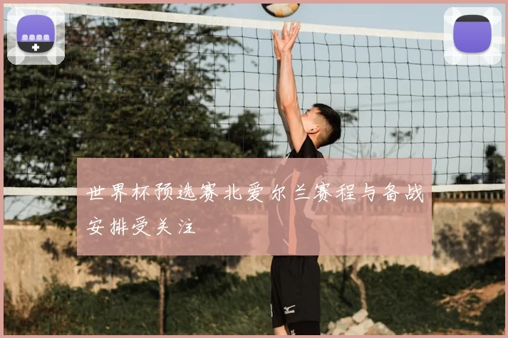 世界杯预选赛北爱尔兰赛程与备战安排受关注