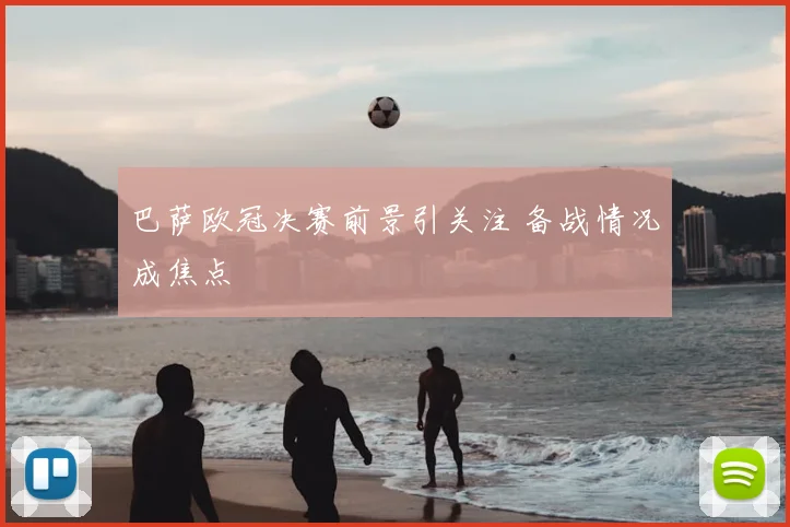 巴萨欧冠决赛前景引关注 备战情况成焦点