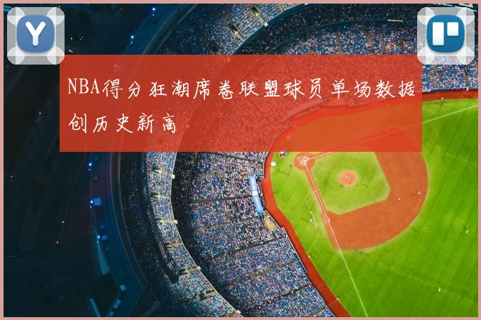 NBA得分狂潮席卷联盟球员单场数据创历史新高