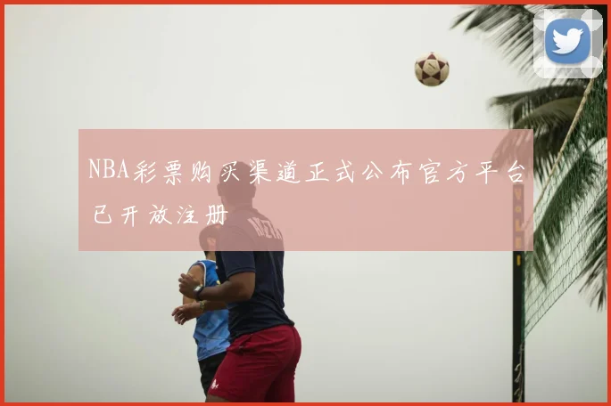 NBA彩票购买渠道正式公布官方平台已开放注册