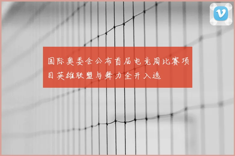 国际奥委会公布首届电竞周比赛项目英雄联盟与舞力全开入选