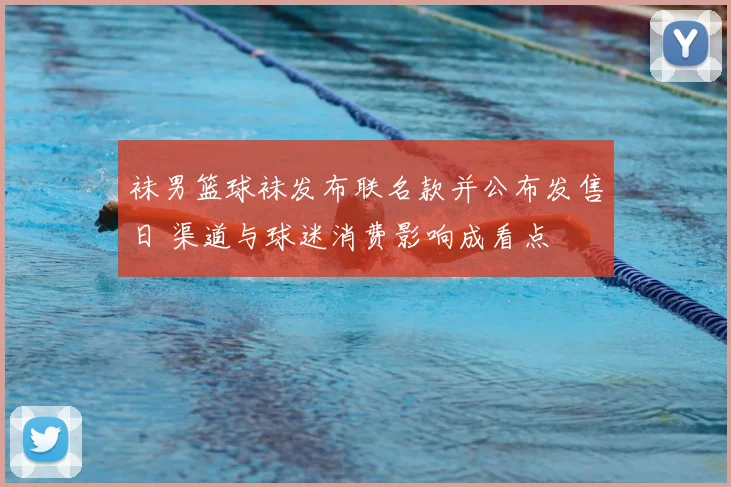 袜男篮球袜发布联名款并公布发售日 渠道与球迷消费影响成看点